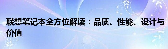 联想笔记本全方位解读：品质、性能、设计与价值