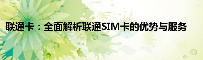 联通卡：全面解析联通SIM卡的优势与服务