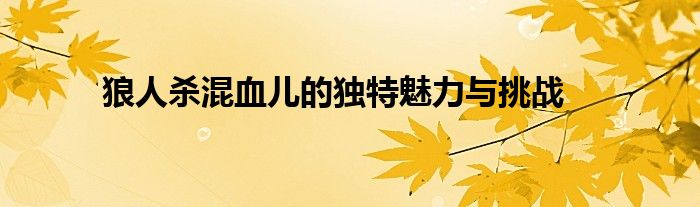 狼人杀混血儿的独特魅力与挑战