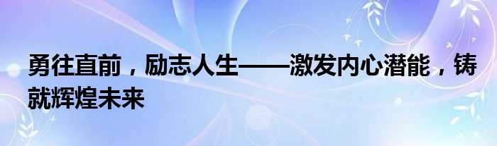 勇往直前，励志人生——激发内心潜能，铸就辉煌未来