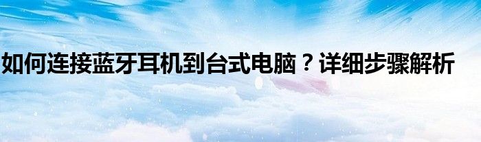 如何连接蓝牙耳机到台式电脑？详细步骤解析