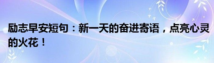 励志早安短句：新一天的奋进寄语，点亮心灵的火花！