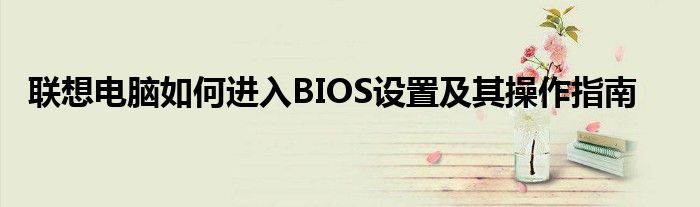 联想电脑如何进入BIOS设置及其操作指南