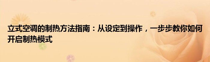 立式空调的制热方法指南：从设定到操作，一步步教你如何开启制热模式