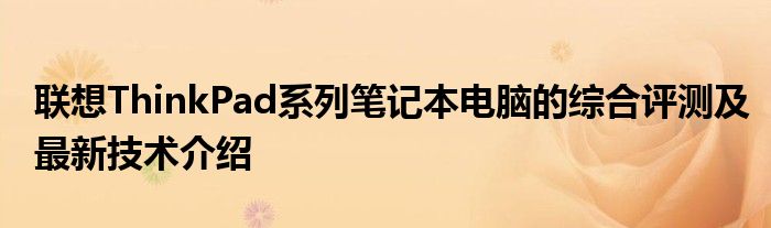 联想ThinkPad系列笔记本电脑的综合评测及最新技术介绍