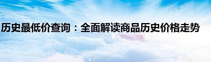 历史最低价查询：全面解读商品历史价格走势