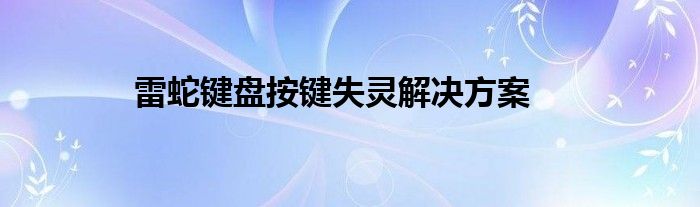 雷蛇键盘按键失灵解决方案