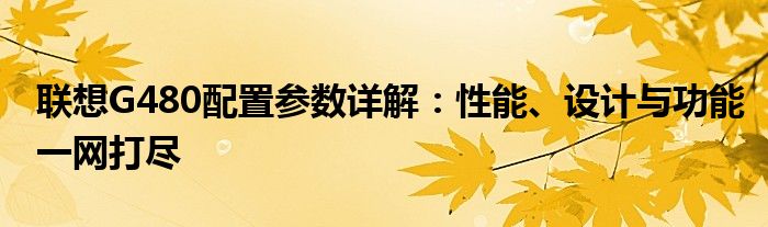 联想G480配置参数详解：性能、设计与功能一网打尽