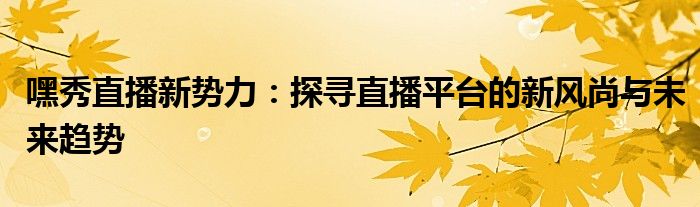 嘿秀直播新势力：探寻直播平台的新风尚与未来趋势