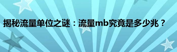 揭秘流量单位之谜：流量mb究竟是多少兆？