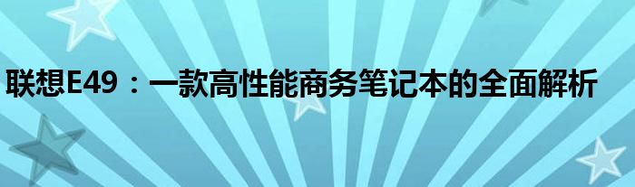 联想E49：一款高性能商务笔记本的全面解析