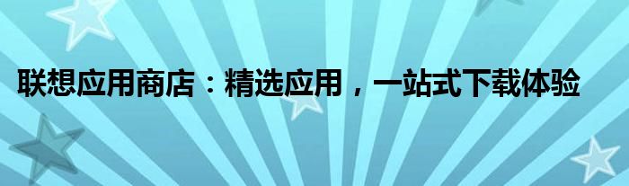 联想应用商店：精选应用，一站式下载体验