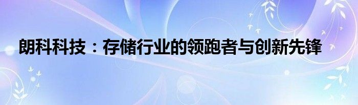 朗科科技：存储行业的领跑者与创新先锋