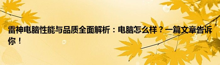 雷神电脑性能与品质全面解析：电脑怎么样？一篇文章告诉你！