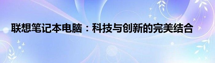 联想笔记本电脑：科技与创新的完美结合