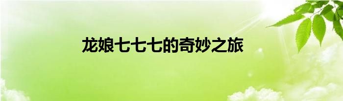 龙娘七七七的奇妙之旅