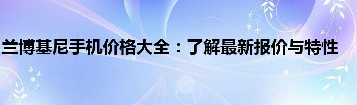 兰博基尼手机价格大全：了解最新报价与特性