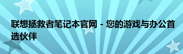 联想拯救者笔记本官网 - 您的游戏与办公首选伙伴