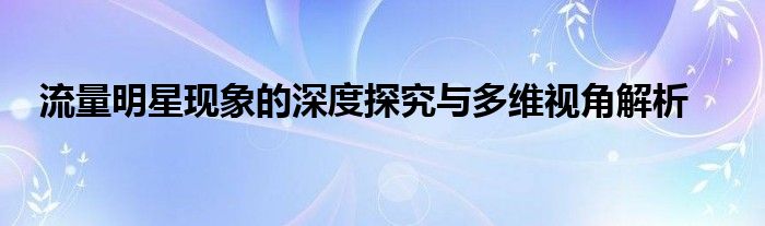 流量明星现象的深度探究与多维视角解析