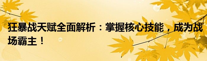 狂暴战天赋全面解析：掌握核心技能，成为战场霸主！