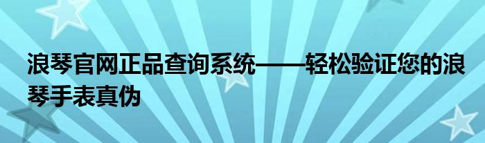 浪琴官网正品查询系统——轻松验证您的浪琴手表真伪