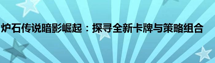 炉石传说暗影崛起：探寻全新卡牌与策略组合