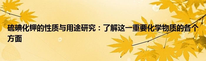 硫碘化钾的性质与用途研究：了解这一重要化学物质的各个方面