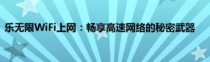 乐无限WiFi上网：畅享高速网络的秘密武器