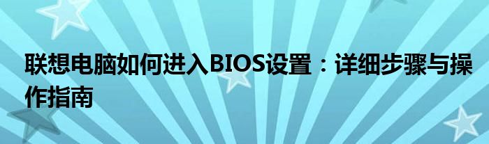 联想电脑如何进入BIOS设置：详细步骤与操作指南