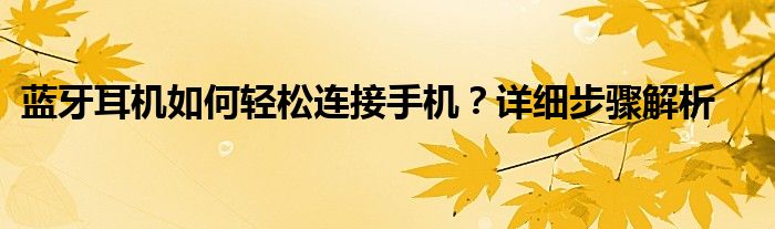 蓝牙耳机如何轻松连接手机？详细步骤解析