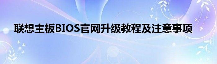 联想主板BIOS官网升级教程及注意事项