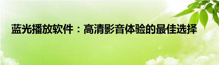 蓝光播放软件：高清影音体验的最佳选择