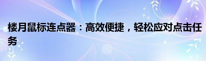 楼月鼠标连点器：高效便捷，轻松应对点击任务