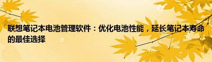 联想笔记本电池管理软件：优化电池性能，延长笔记本寿命的最佳选择