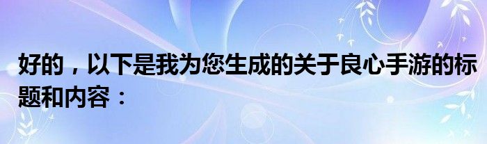 好的，以下是我为您生成的关于良心手游的标题和内容：