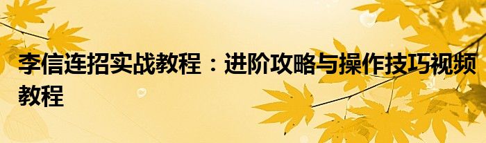 李信连招实战教程：进阶攻略与操作技巧视频教程