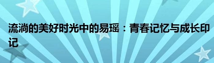 流淌的美好时光中的易瑶：青春记忆与成长印记