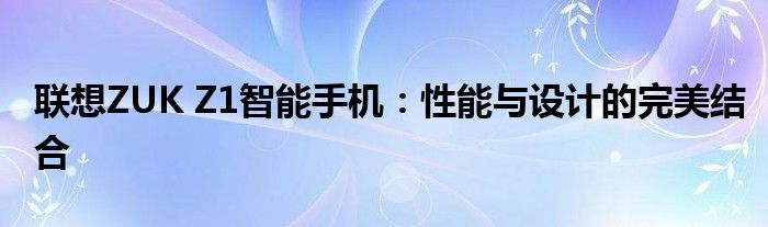 联想ZUK Z1智能手机：性能与设计的完美结合