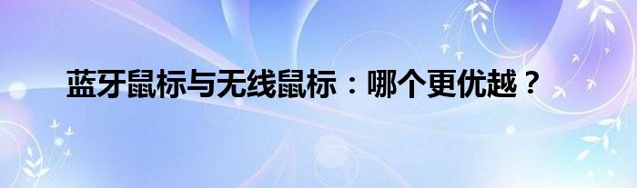 蓝牙鼠标与无线鼠标：哪个更优越？