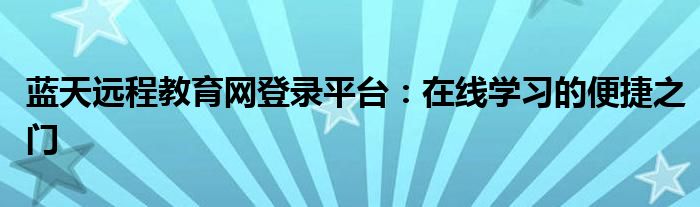 蓝天远程教育网登录平台：在线学习的便捷之门