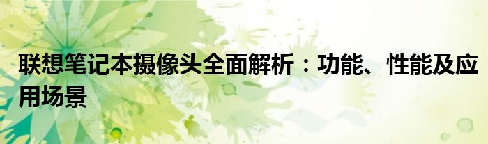 联想笔记本摄像头全面解析：功能、性能及应用场景