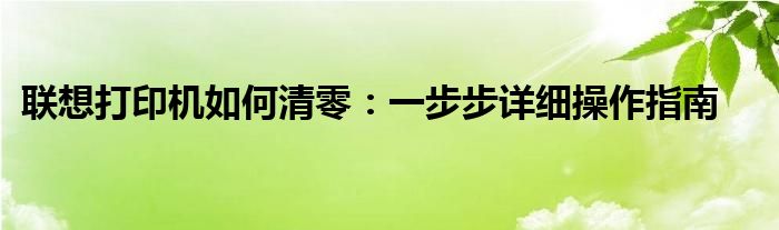 联想打印机如何清零：一步步详细操作指南