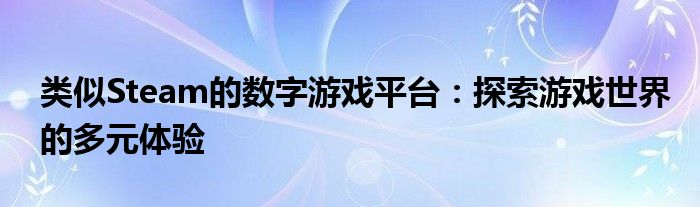 类似Steam的数字游戏平台：探索游戏世界的多元体验