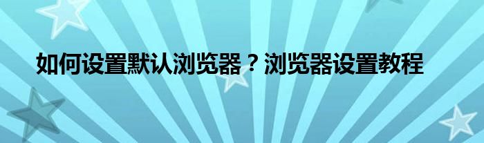 如何设置默认浏览器？浏览器设置教程