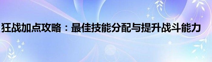 狂战加点攻略：最佳技能分配与提升战斗能力