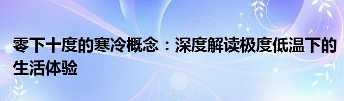 零下十度的寒冷概念：深度解读极度低温下的生活体验