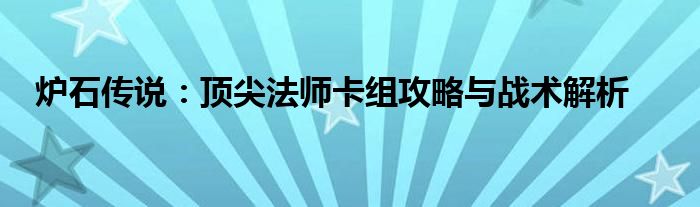 炉石传说：顶尖法师卡组攻略与战术解析