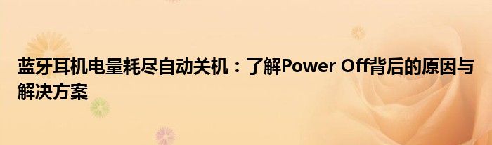 蓝牙耳机电量耗尽自动关机：了解Power Off背后的原因与解决方案