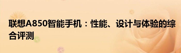 联想A850智能手机：性能、设计与体验的综合评测