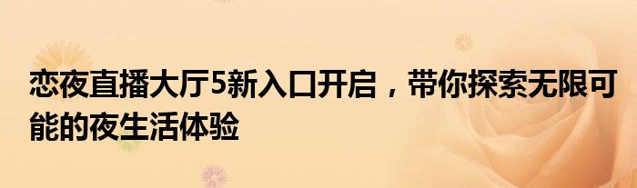 恋夜直播大厅5新入口开启，带你探索无限可能的夜生活体验